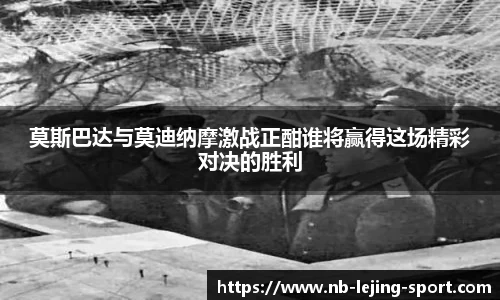 莫斯巴达与莫迪纳摩激战正酣谁将赢得这场精彩对决的胜利