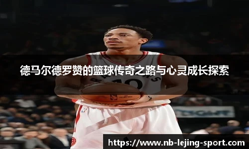 德马尔德罗赞的篮球传奇之路与心灵成长探索